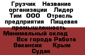 Грузчик › Название организации ­ Лидер Тим, ООО › Отрасль предприятия ­ Пищевая промышленность › Минимальный оклад ­ 20 000 - Все города Работа » Вакансии   . Крым,Судак